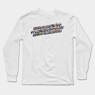 I was born to do something no one's ever done before - Positive Vibes Motivation Quote Long Sleeve T-Shirt